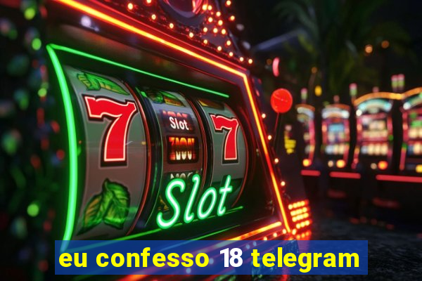 eu confesso 18 telegram